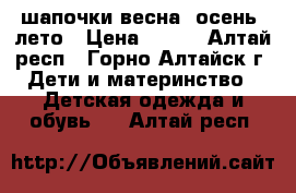 шапочки весна, осень, лето › Цена ­ 300 - Алтай респ., Горно-Алтайск г. Дети и материнство » Детская одежда и обувь   . Алтай респ.